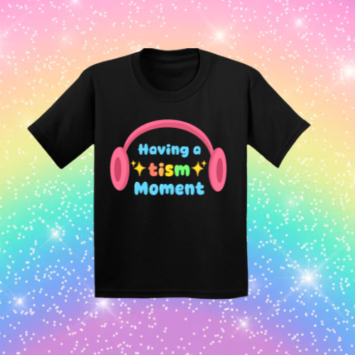 Having A Tism Moment! - Sensory Friendly Inclusive T- Shirt